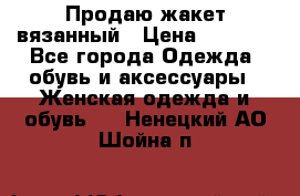 Продаю жакет вязанный › Цена ­ 2 200 - Все города Одежда, обувь и аксессуары » Женская одежда и обувь   . Ненецкий АО,Шойна п.